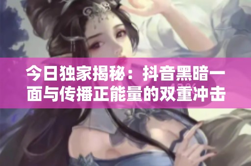 今日独家揭秘：抖音黑暗一面与传播正能量的双重冲击