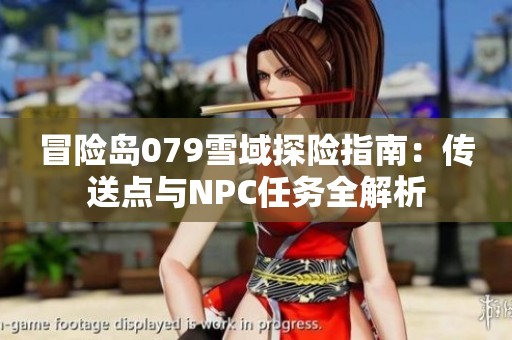 冒险岛079雪域探险指南：传送点与NPC任务全解析