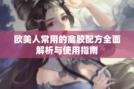 欧美人常用的禽胶配方全面解析与使用指南