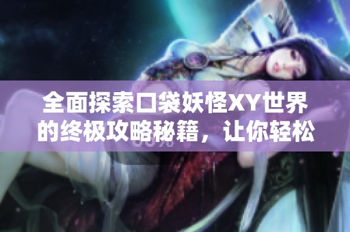全面探索口袋妖怪XY世界的终极攻略秘籍，让你轻松成为顶尖训练师