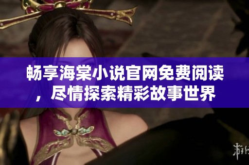 畅享海棠小说官网免费阅读，尽情探索精彩故事世界