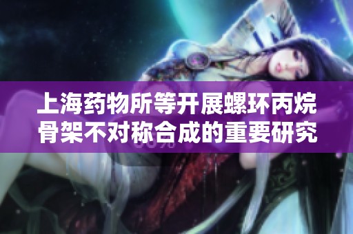 上海药物所等开展螺环丙烷骨架不对称合成的重要研究成果