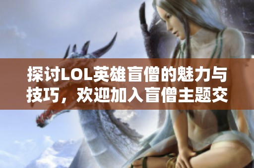 探讨LOL英雄盲僧的魅力与技巧，欢迎加入盲僧主题交流吧