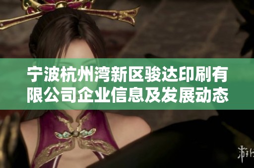宁波杭州湾新区骏达印刷有限公司企业信息及发展动态解读