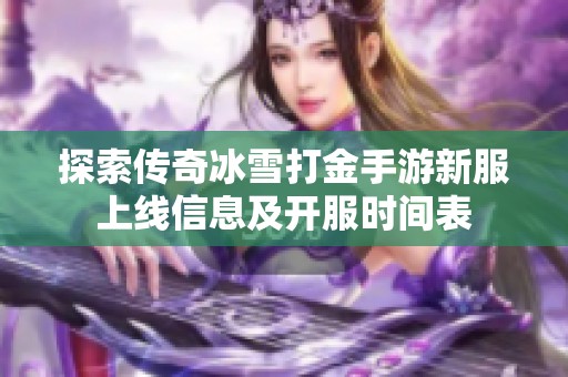 探索传奇冰雪打金手游新服上线信息及开服时间表