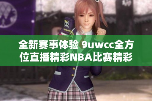 全新赛事体验 9uwcc全方位直播精彩NBA比赛精彩瞬间