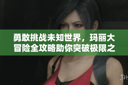 勇敢挑战未知世界，玛丽大冒险全攻略助你突破极限之路！