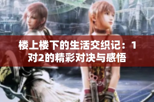 楼上楼下的生活交织记：1对2的精彩对决与感悟