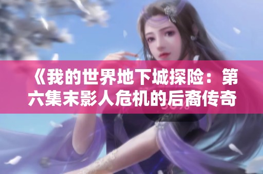 《我的世界地下城探险：第六集末影人危机的后裔传奇》