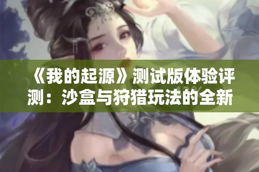 《我的起源》测试版体验评测：沙盒与狩猎玩法的全新探索之旅
