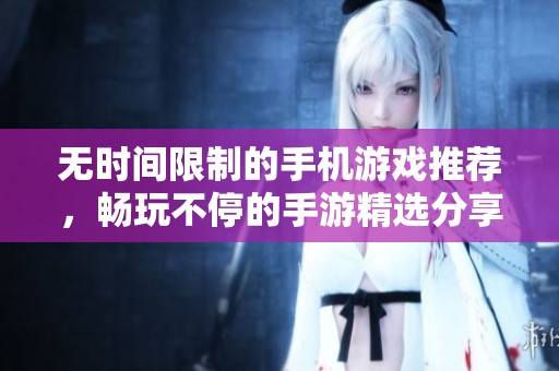 无时间限制的手机游戏推荐，畅玩不停的手游精选分享