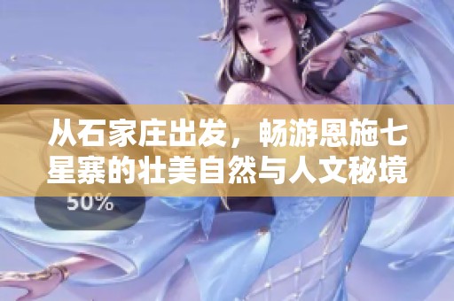 从石家庄出发，畅游恩施七星寨的壮美自然与人文秘境自由行全攻略