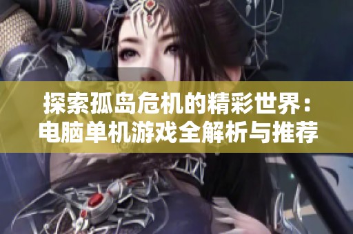 探索孤岛危机的精彩世界：电脑单机游戏全解析与推荐