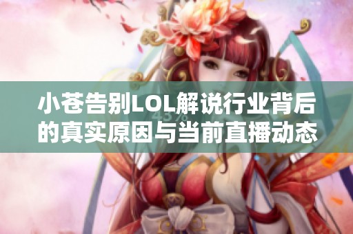 小苍告别LOL解说行业背后的真实原因与当前直播动态分析