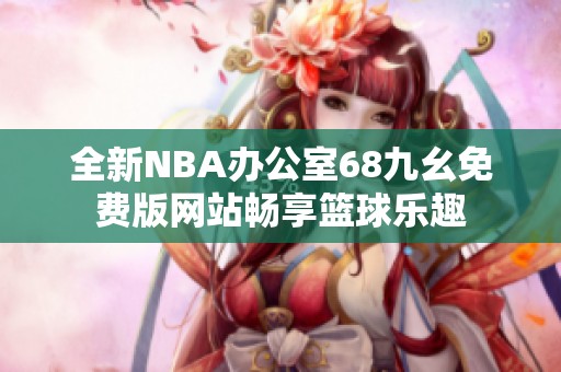 全新NBA办公室68九幺免费版网站畅享篮球乐趣