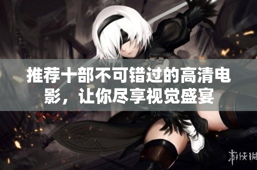 推荐十部不可错过的高清电影，让你尽享视觉盛宴