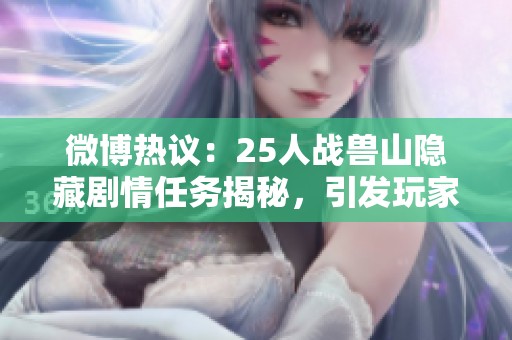 微博热议：25人战兽山隐藏剧情任务揭秘，引发玩家热情探讨