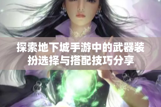 探索地下城手游中的武器装扮选择与搭配技巧分享
