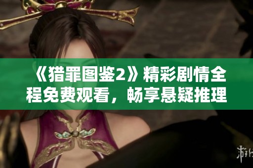 《猎罪图鉴2》精彩剧情全程免费观看，畅享悬疑推理之旅！
