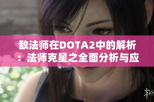 敌法师在DOTA2中的解析：法师克星之全面分析与应对策略