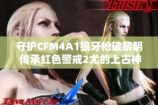 守护CFM4A1狼牙枪破黎明 传承红色警戒2尤的上古神器传奇