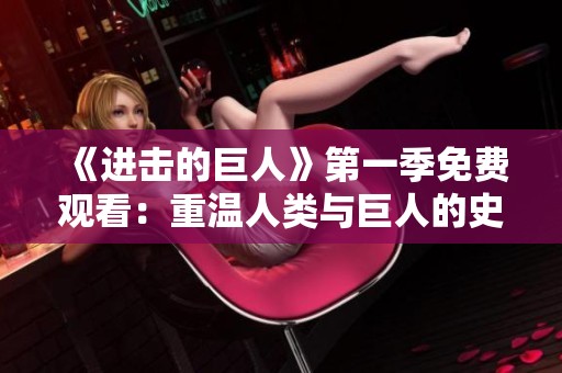 《进击的巨人》第一季免费观看：重温人类与巨人的史诗对决