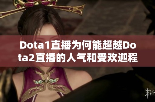 Dota1直播为何能超越Dota2直播的人气和受欢迎程度分析
