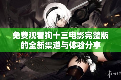免费观看狗十三电影完整版的全新渠道与体验分享