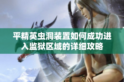 平精英虫洞装置如何成功进入监狱区域的详细攻略