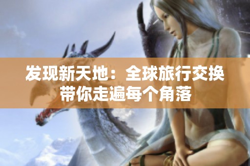 发现新天地：全球旅行交换带你走遍每个角落