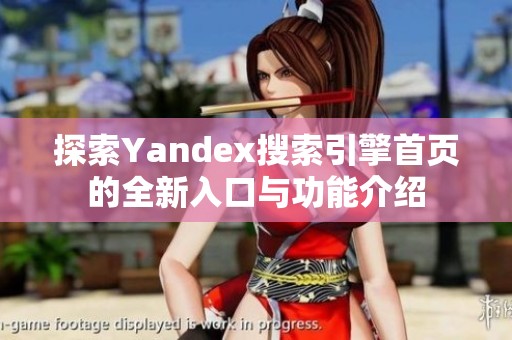 探索Yandex搜索引擎首页的全新入口与功能介绍