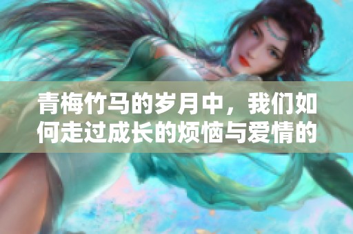 青梅竹马的岁月中，我们如何走过成长的烦恼与爱情的甜蜜