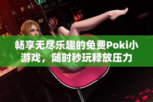 畅享无尽乐趣的免费Poki小游戏，随时秒玩释放压力