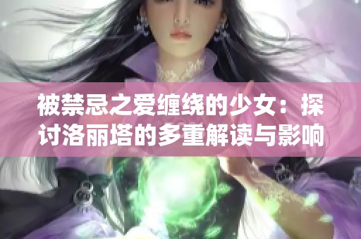被禁忌之爱缠绕的少女：探讨洛丽塔的多重解读与影响
