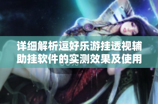 详细解析逗好乐游挂透视辅助挂软件的实测效果及使用攻略