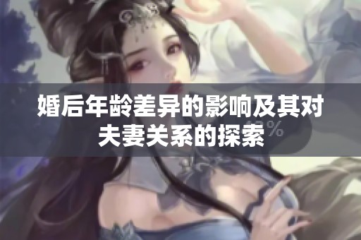 婚后年龄差异的影响及其对夫妻关系的探索