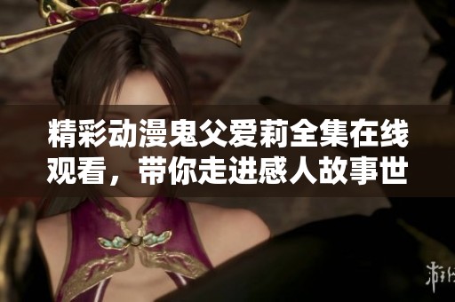 精彩动漫鬼父爱莉全集在线观看，带你走进感人故事世界