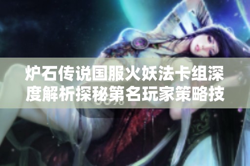 炉石传说国服火妖法卡组深度解析探秘第名玩家策略技巧