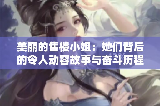 美丽的售楼小姐：她们背后的令人动容故事与奋斗历程