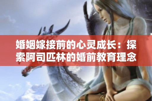 婚姻嫁接前的心灵成长：探索阿司匹林的婚前教育理念