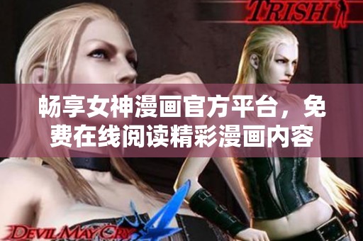 畅享女神漫画官方平台，免费在线阅读精彩漫画内容