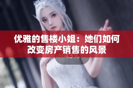 优雅的售楼小姐：她们如何改变房产销售的风景