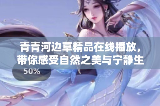 青青河边草精品在线播放，带你感受自然之美与宁静生活