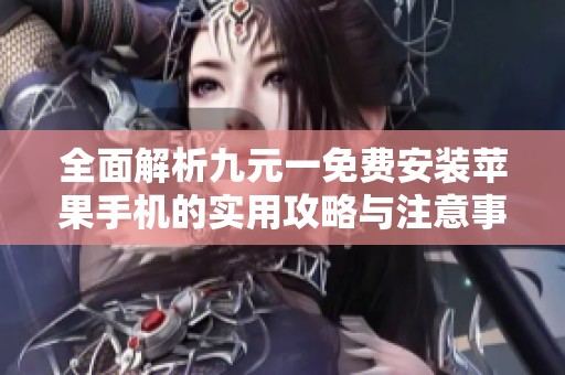 全面解析九元一免费安装苹果手机的实用攻略与注意事项