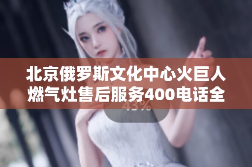 北京俄罗斯文化中心火巨人燃气灶售后服务400电话全面汇总