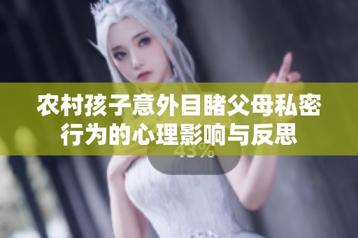 农村孩子意外目睹父母私密行为的心理影响与反思