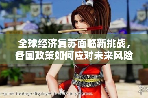 全球经济复苏面临新挑战，各国政策如何应对未来风险