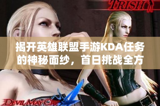 揭开英雄联盟手游KDA任务的神秘面纱，首日挑战全方位攻略解析