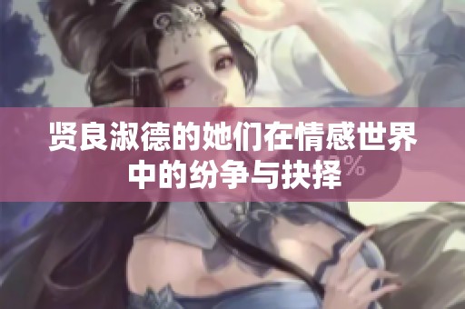 贤良淑德的她们在情感世界中的纷争与抉择