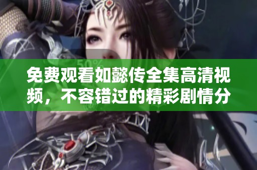 免费观看如懿传全集高清视频，不容错过的精彩剧情分享！
